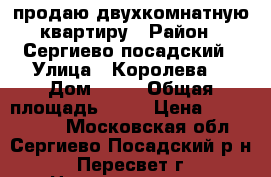 продаю двухкомнатную квартиру › Район ­ Сергиево-посадский › Улица ­ Королева  › Дом ­ 14 › Общая площадь ­ 52 › Цена ­ 2 700 000 - Московская обл., Сергиево-Посадский р-н, Пересвет г. Недвижимость » Квартиры продажа   . Московская обл.